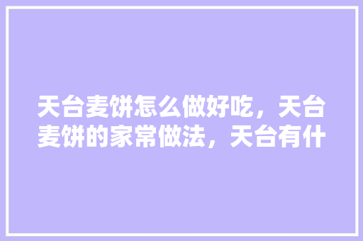 天台麦饼怎么做好吃，天台麦饼的家常做法，天台有什么有名的小吃 天台麦饼怎么做好吃，天台麦饼的家常做法，天台有什么有名的小吃 健康建议