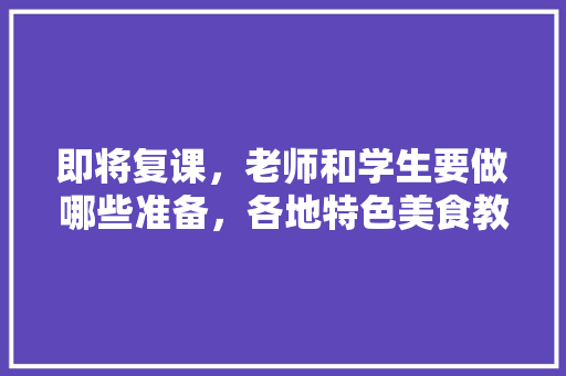 即将复课，老师和学生要做哪些准备，各地特色美食教案