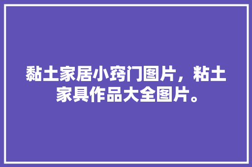 黏土家居小窍门图片，粘土家具作品大全图片。