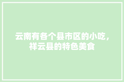 云南有各个县市区的小吃，祥云县的特色美食 云南有各个县市区的小吃，祥云县的特色美食 健康建议