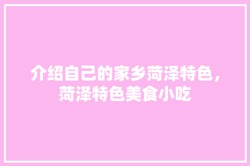 介绍自己的家乡菏泽特色，菏泽特色美食小吃