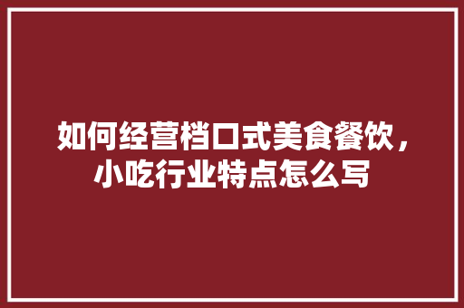 如何经营档口式美食餐饮，小吃行业特点怎么写