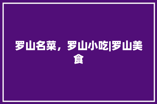 罗山名菜，罗山小吃|罗山美食