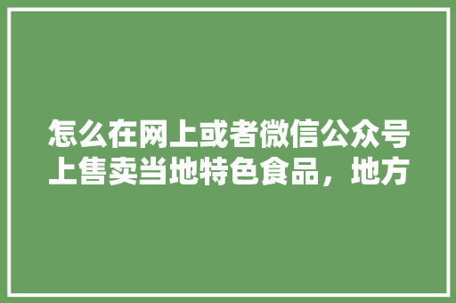 怎么在网上或者微信公众号上售卖当地特色食品，地方小吃可以注册商标吗