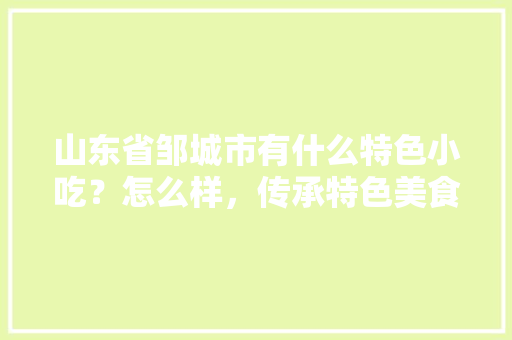 山东省邹城市有什么特色小吃？怎么样，传承特色美食 山东省邹城市有什么特色小吃？怎么样，传承特色美食 健康建议