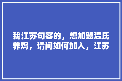 我江苏句容的，想加盟温氏养鸡，请问如何加入，江苏最火的小吃加盟店 我江苏句容的，想加盟温氏养鸡，请问如何加入，江苏最火的小吃加盟店 美食推荐