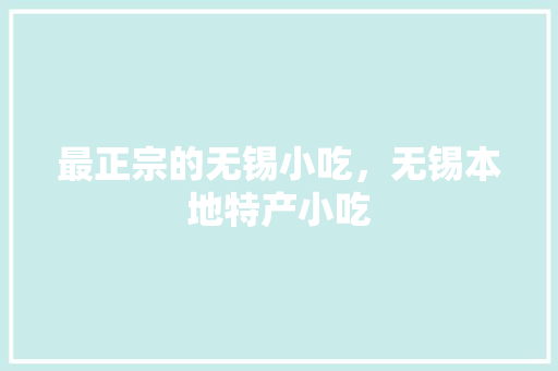 最正宗的无锡小吃，无锡本地特产小吃 最正宗的无锡小吃，无锡本地特产小吃 旅行资讯