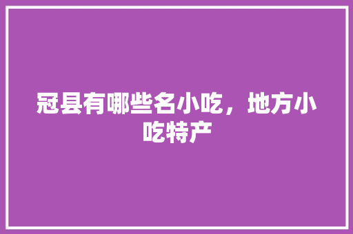 冠县有哪些名小吃，地方小吃特产 冠县有哪些名小吃，地方小吃特产 旅行资讯