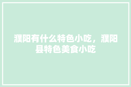 濮阳有什么特色小吃，濮阳县特色美食小吃 濮阳有什么特色小吃，濮阳县特色美食小吃 健康建议