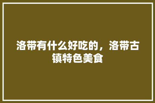 洛带有什么好吃的，洛带古镇特色美食