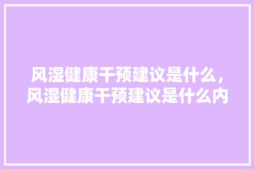 风湿健康干预建议是什么，风湿健康干预建议是什么内容。