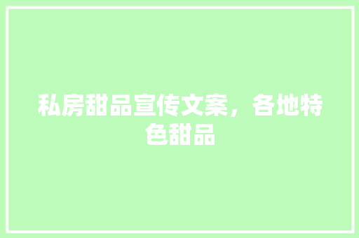 私房甜品宣传文案，各地特色甜品