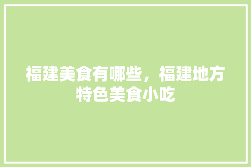 福建美食有哪些，福建地方特色美食小吃