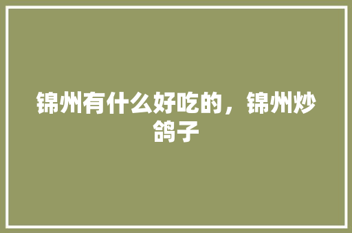 锦州有什么好吃的，锦州炒鸽子 锦州有什么好吃的，锦州炒鸽子 家居窍门
