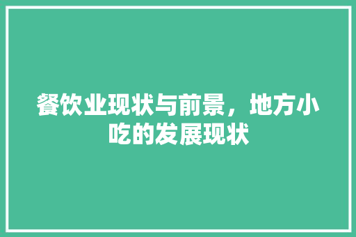 餐饮业现状与前景，地方小吃的发展现状 餐饮业现状与前景，地方小吃的发展现状 美食推荐