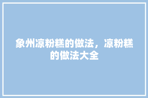象州凉粉糕的做法，凉粉糕的做法大全
