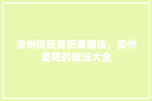贵州传统麦粑果做法，贵州麦粑的做法大全 贵州传统麦粑果做法，贵州麦粑的做法大全 健康建议