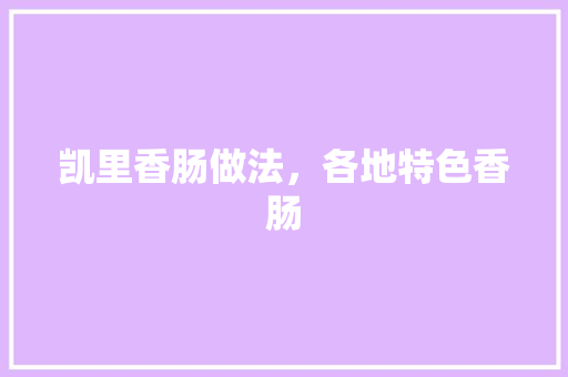 凯里香肠做法，各地特色香肠 凯里香肠做法，各地特色香肠 美食推荐