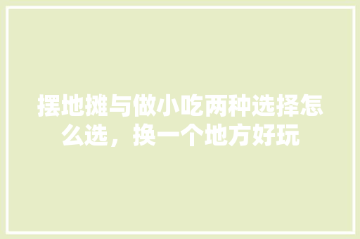 摆地摊与做小吃两种选择怎么选，换一个地方好玩