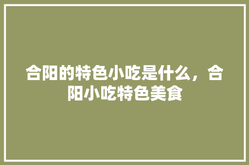 合阳的特色小吃是什么，合阳小吃特色美食