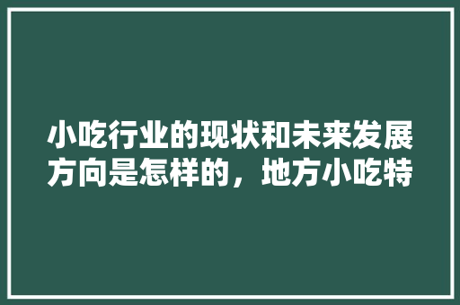 小吃行业的现状和未来发展方向是怎样的，地方小吃特产