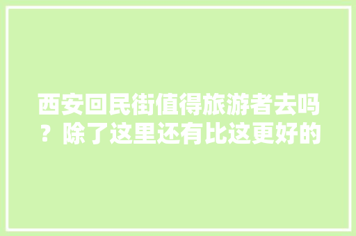 西安回民街值得旅游者去吗？除了这里还有比这更好的地方，纸皮小蛋糕怎么做 西安回民街值得旅游者去吗？除了这里还有比这更好的地方，纸皮小蛋糕怎么做 生活指南