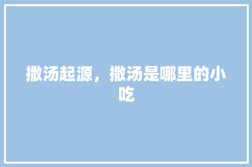 撒汤起源，撒汤是哪里的小吃 撒汤起源，撒汤是哪里的小吃 美食推荐