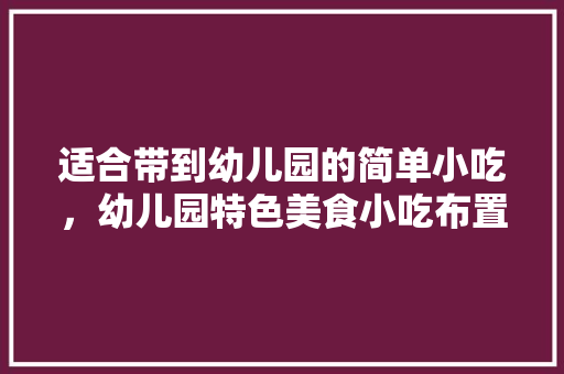 适合带到幼儿园的简单小吃，幼儿园特色美食小吃布置