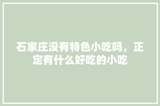 石家庄没有特色小吃吗，正定有什么好吃的小吃