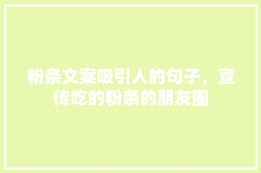 粉条文案吸引人的句子，宣传吃的粉条的朋友圈 粉条文案吸引人的句子，宣传吃的粉条的朋友圈 旅行资讯