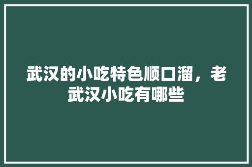 武汉的小吃特色顺口溜，老武汉小吃有哪些 武汉的小吃特色顺口溜，老武汉小吃有哪些 家居窍门