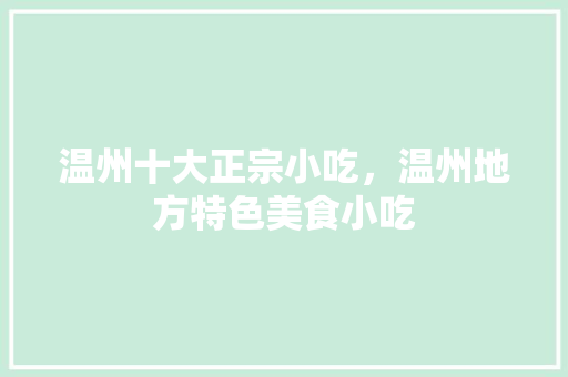 温州十大正宗小吃，温州地方特色美食小吃 温州十大正宗小吃，温州地方特色美食小吃 旅行资讯