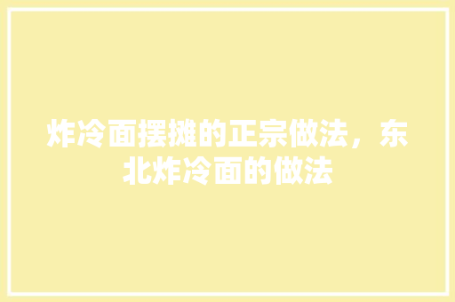 炸冷面摆摊的正宗做法，东北炸冷面的做法 炸冷面摆摊的正宗做法，东北炸冷面的做法 旅行资讯