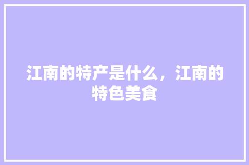 江南的特产是什么，江南的特色美食