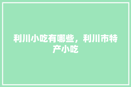 利川小吃有哪些，利川市特产小吃