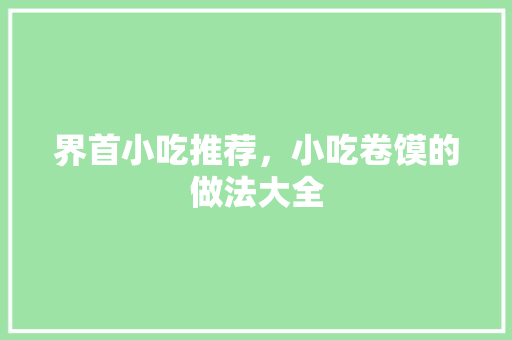 界首小吃推荐，小吃卷馍的做法大全 界首小吃推荐，小吃卷馍的做法大全 健康建议