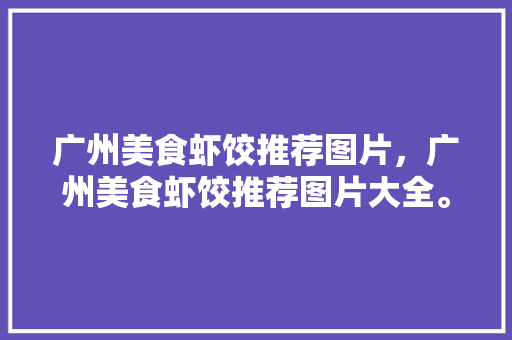 广州美食虾饺推荐图片，广州美食虾饺推荐图片大全。 广州美食虾饺推荐图片，广州美食虾饺推荐图片大全。 美食推荐