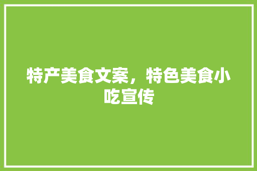 特产美食文案，特色美食小吃宣传