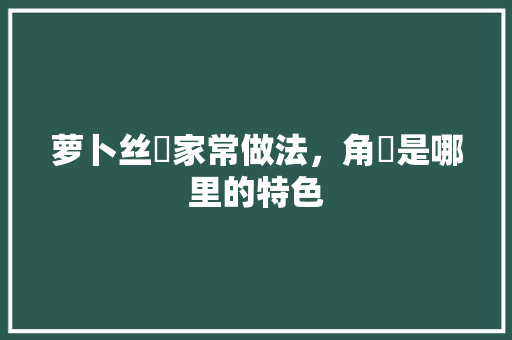 萝卜丝粿家常做法，角粿是哪里的特色