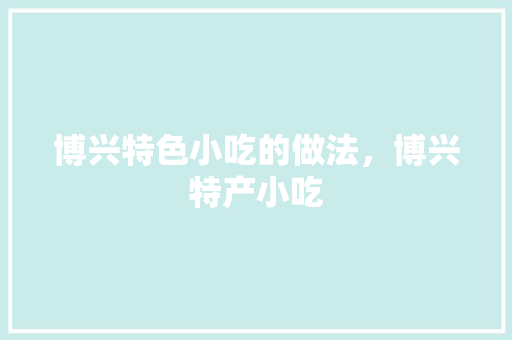 博兴特色小吃的做法，博兴特产小吃 博兴特色小吃的做法，博兴特产小吃 旅行资讯