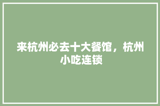 来杭州必去十大餐馆，杭州 小吃连锁 来杭州必去十大餐馆，杭州 小吃连锁 旅行资讯