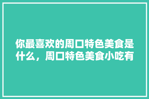 你最喜欢的周口特色美食是什么，周口特色美食小吃有哪些 你最喜欢的周口特色美食是什么，周口特色美食小吃有哪些 健康建议