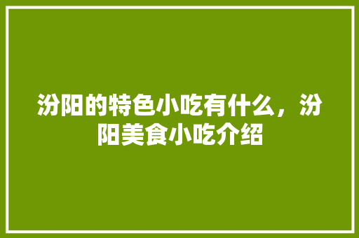 汾阳的特色小吃有什么，汾阳美食小吃介绍 汾阳的特色小吃有什么，汾阳美食小吃介绍 健康建议