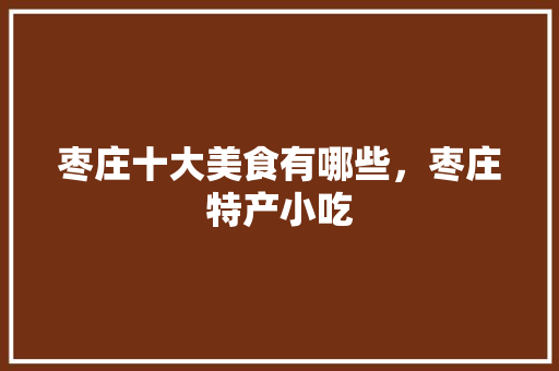 枣庄十大美食有哪些，枣庄特产小吃