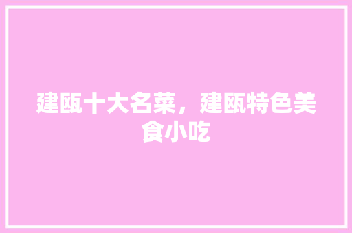 建瓯十大名菜，建瓯特色美食小吃 建瓯十大名菜，建瓯特色美食小吃 旅行资讯
