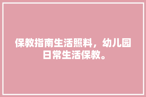 保教指南生活照料，幼儿园日常生活保教。
