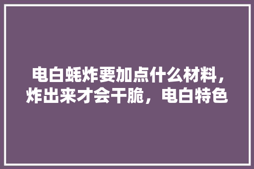 电白蚝炸要加点什么材料，炸出来才会干脆，电白特色风味小吃
