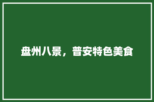 盘州八景，普安特色美食 盘州八景，普安特色美食 家居窍门