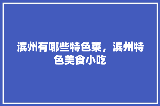 滨州有哪些特色菜，滨州特色美食小吃 滨州有哪些特色菜，滨州特色美食小吃 健康建议