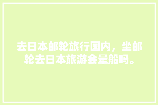 去日本邮轮旅行国内，坐邮轮去日本旅游会晕船吗。